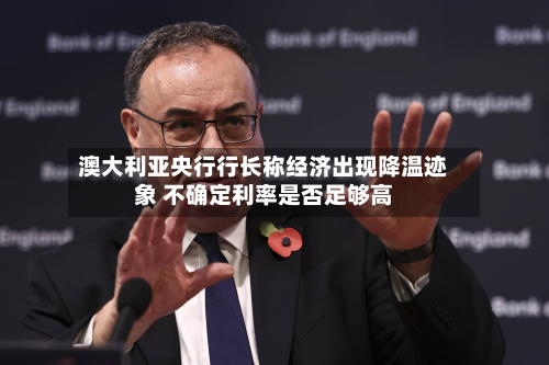 澳大利亚央行行长称经济出现降温迹象 不确定利率是否足够高
