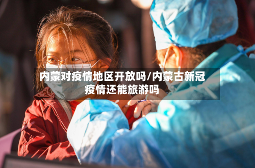 内蒙对疫情地区开放吗/内蒙古新冠疫情还能旅游吗