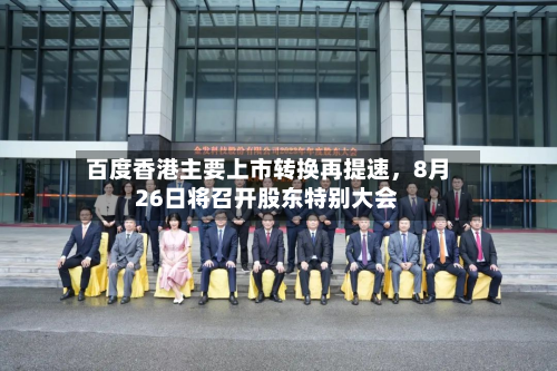 百度香港主要上市转换再提速，8月26日将召开股东特别大会