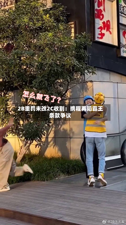 2B重罚未改2C收割：携程再陷霸王条款争议