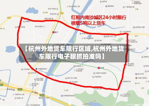【杭州外地货车限行区域,杭州外地货车限行电子眼抓拍准吗】