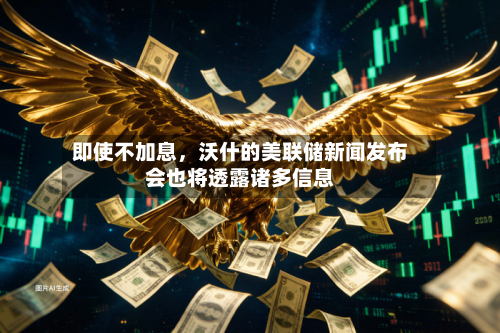即使不加息	，沃什的美联储新闻发布会也将透露诸多信息-第1张图片