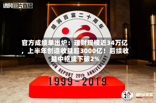官方成绩单出炉：理财规模近34万亿	，上半年创造收益超3000亿！后续收益中枢或下破2%-第3张图片