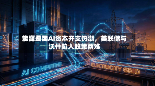 能源费用走高叠加AI资本开支热潮	，美联储与沃什陷入政策两难-第1张图片