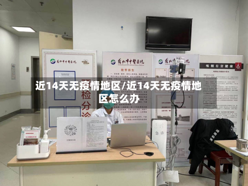 近14天无疫情地区/近14天无疫情地区怎么办-第1张图片