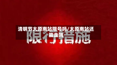 清明节太原南站限号吗/太原南站还能走吗