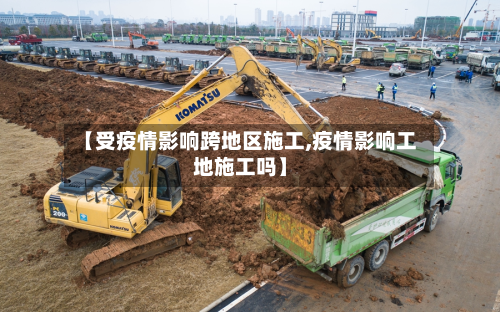 【受疫情影响跨地区施工,疫情影响工地施工吗】-第2张图片