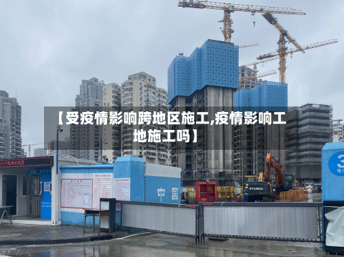【受疫情影响跨地区施工,疫情影响工地施工吗】