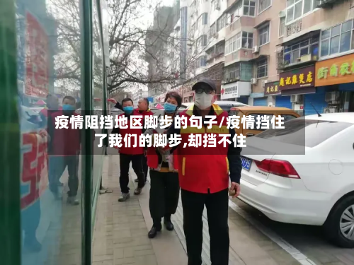 疫情阻挡地区脚步的句子/疫情挡住了我们的脚步,却挡不住-第2张图片