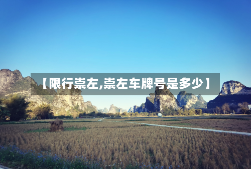 【限行崇左,崇左车牌号是多少】-第1张图片