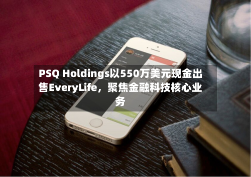 PSQ Holdings以550万美元现金出售EveryLife，聚焦金融科技核心业务-第2张图片
