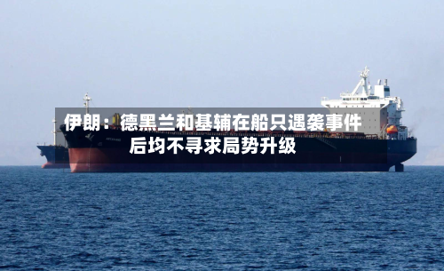 伊朗:德黑兰和基辅在船只遇袭事件后均不寻求局势升级-第2张图片