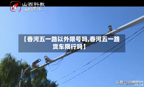 【香河五一路以外限号吗,香河五一路货车限行吗】-第2张图片