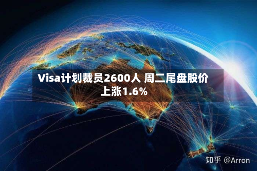 Visa计划裁员2600人 周二尾盘股价上涨1.6%