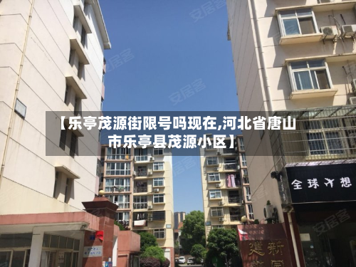 【乐亭茂源街限号吗现在,河北省唐山市乐亭县茂源小区】-第2张图片