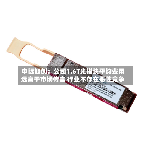 中际旭创：公司1.6T光模块平均费用远高于市场传言 行业不存在恶性竞争-第2张图片