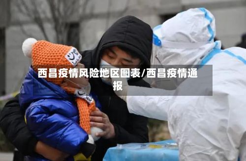 西昌疫情风险地区图表/西昌疫情通报