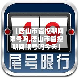 【唐山市管控期间限号吗,唐山市管控期间限号吗今天】