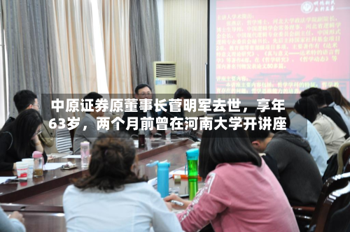 中原证券原董事长菅明军去世，享年63岁	，两个月前曾在河南大学开讲座-第2张图片