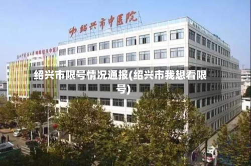 绍兴市限号情况通报(绍兴市我想看限号)-第1张图片