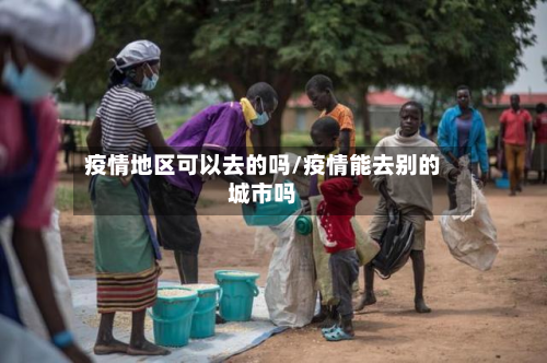 疫情地区可以去的吗/疫情能去别的城市吗-第2张图片