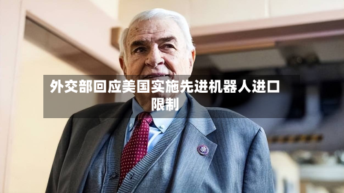 外交部回应美国实施先进机器人进口限制-第2张图片