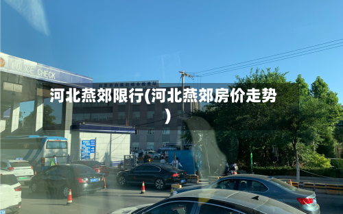 河北燕郊限行(河北燕郊房价走势)-第1张图片