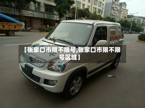 【张家口市限不限号,张家口市限不限号区域】-第1张图片