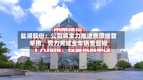 盐湖股份：公司将全力推进各项经营举措，努力完成全年销售目标-第2张图片