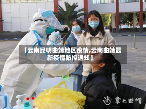 【云南昆明曲靖地区疫情,云南曲靖最新疫情防控通知】
