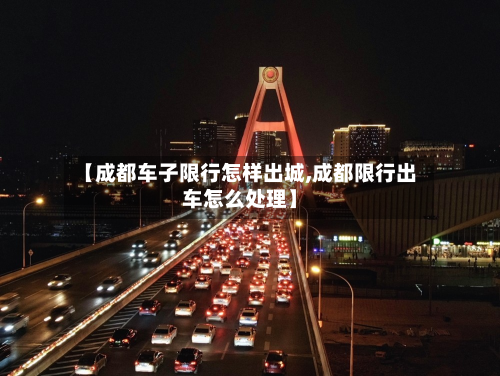 【成都车子限行怎样出城,成都限行出车怎么处理】