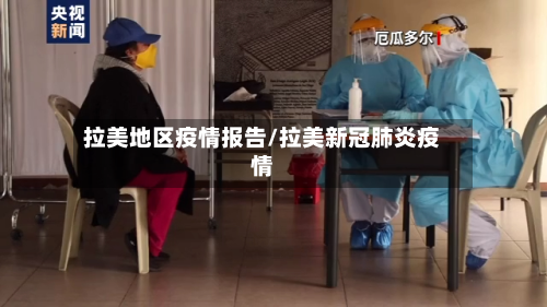 拉美地区疫情报告/拉美新冠肺炎疫情-第2张图片