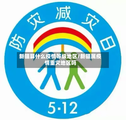 新疆算什么疫情等级地区/新疆属疫情重灾地区吗