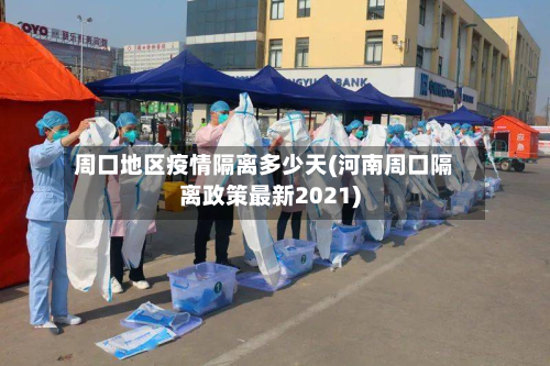 周口地区疫情隔离多少天(河南周口隔离政策最新2021)