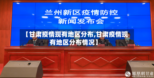 【甘肃疫情现有地区分布,甘肃疫情现有地区分布情况】-第2张图片