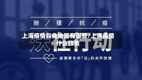 上海疫情豁免地区有哪些/上海疫情什么政策
