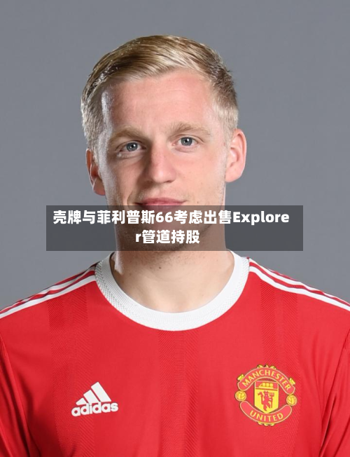 壳牌与菲利普斯66考虑出售Explorer管道持股