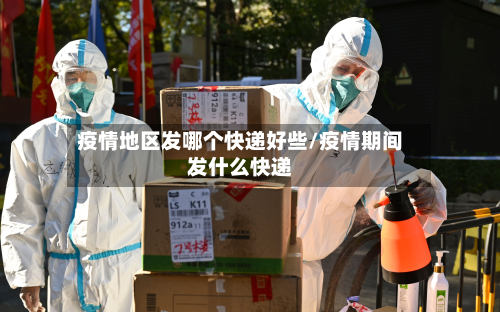 疫情地区发哪个快递好些/疫情期间发什么快递