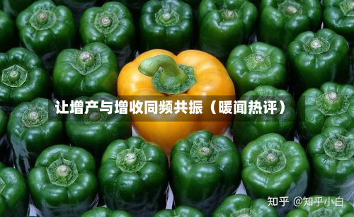 让增产与增收同频共振(暖闻热评)-第2张图片