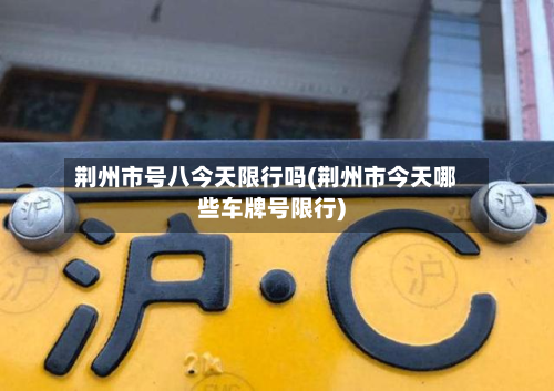 荆州市号八今天限行吗(荆州市今天哪些车牌号限行)-第3张图片