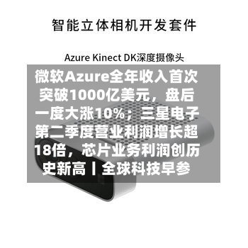 微软Azure全年收入首次突破1000亿美元，盘后一度大涨10%；三星电子第二季度营业利润增长超18倍	，芯片业务利润创历史新高丨全球科技早参-第3张图片