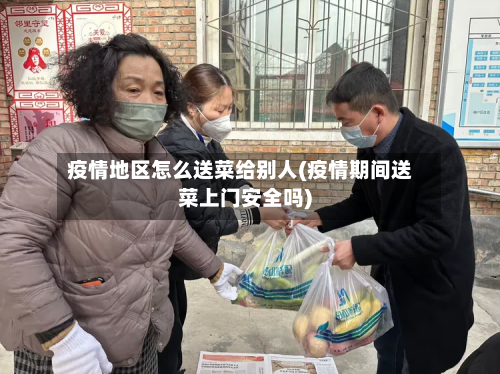 疫情地区怎么送菜给别人(疫情期间送菜上门安全吗)-第1张图片
