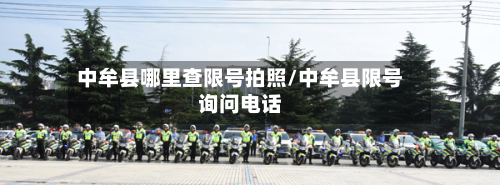 中牟县哪里查限号拍照/中牟县限号询问电话-第1张图片