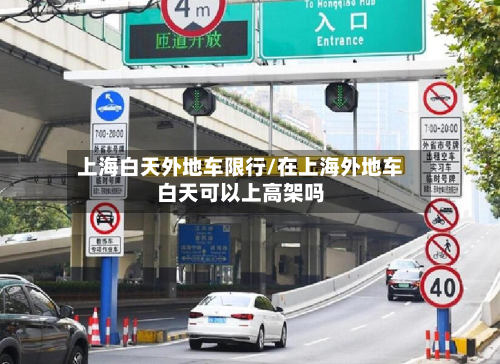 上海白天外地车限行/在上海外地车白天可以上高架吗-第1张图片