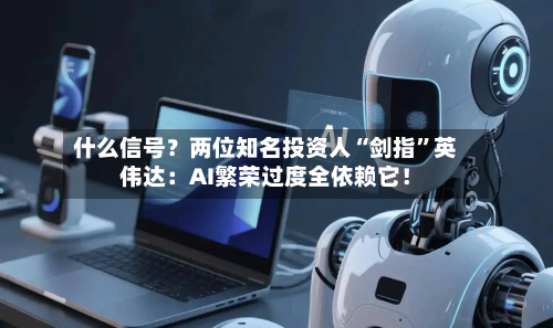 什么信号？两位知名投资人“剑指	”英伟达：AI繁荣过度全依赖它！-第2张图片