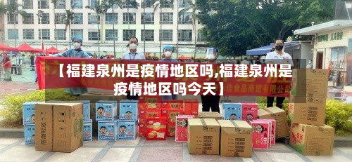 【福建泉州是疫情地区吗,福建泉州是疫情地区吗今天】-第1张图片