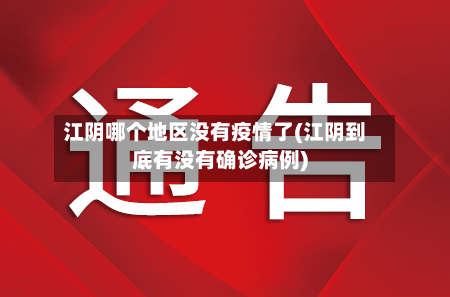江阴哪个地区没有疫情了(江阴到底有没有确诊病例)-第1张图片