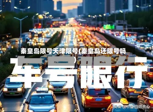 秦皇岛限号天津限号(秦皇岛还限号吗)-第3张图片