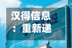 汉得信息:重新递交H股发行上市申请并刊发申请资料-第1张图片