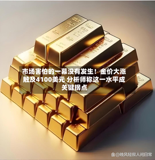市场害怕的一幕没有发生！金价大涨触及4100美元 分析师称这一水平成关键拐点-第2张图片